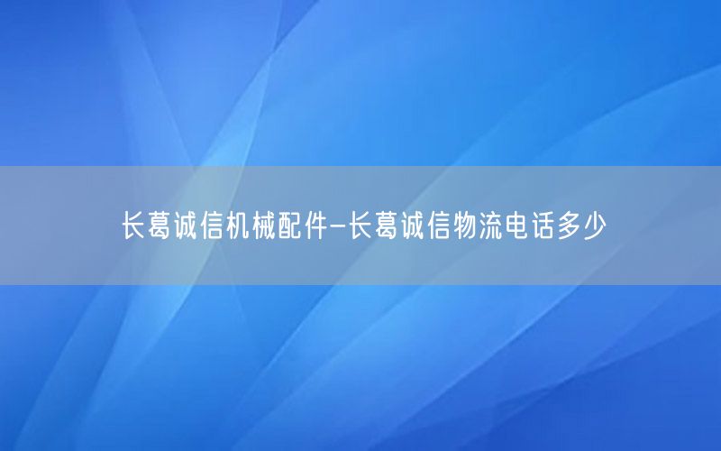 长葛诚信机械配件-长葛诚信物流电话多少