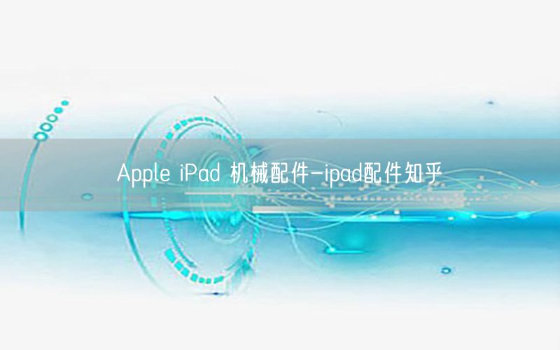 Apple iPad 机械配件-ipad配件知乎