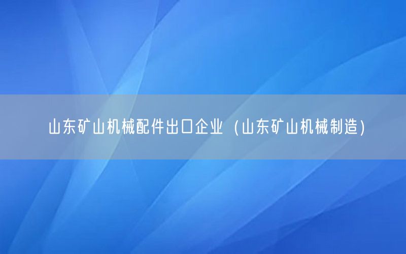 山东矿山机械配件出口企业（山东矿山机械制造）