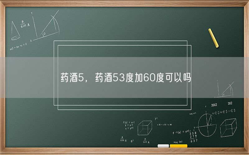 药酒5，药酒53度加60度可以吗