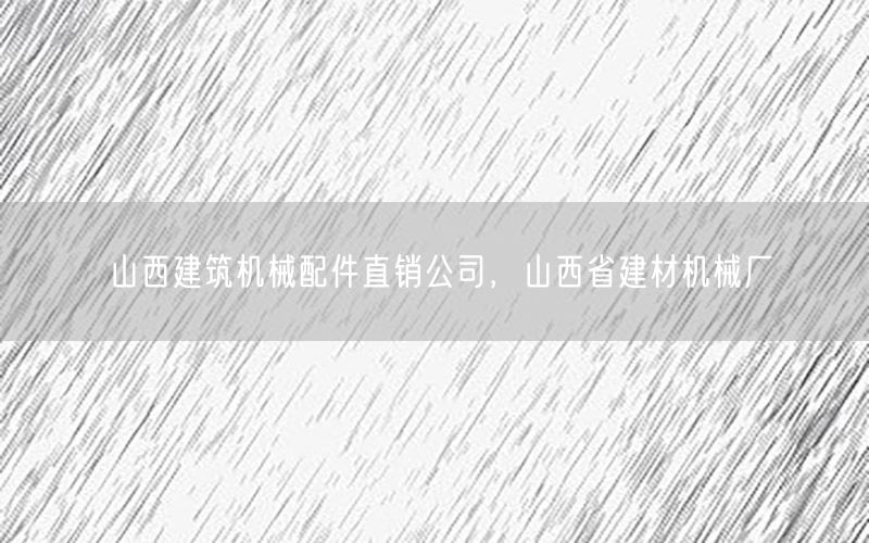 山西建筑机械配件直销公司，山西省建材机械厂