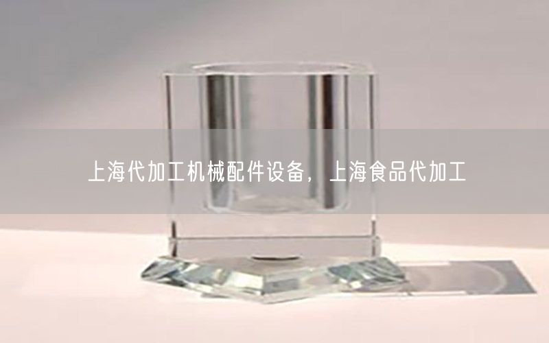 上海代加工机械配件设备，上海食品代加工