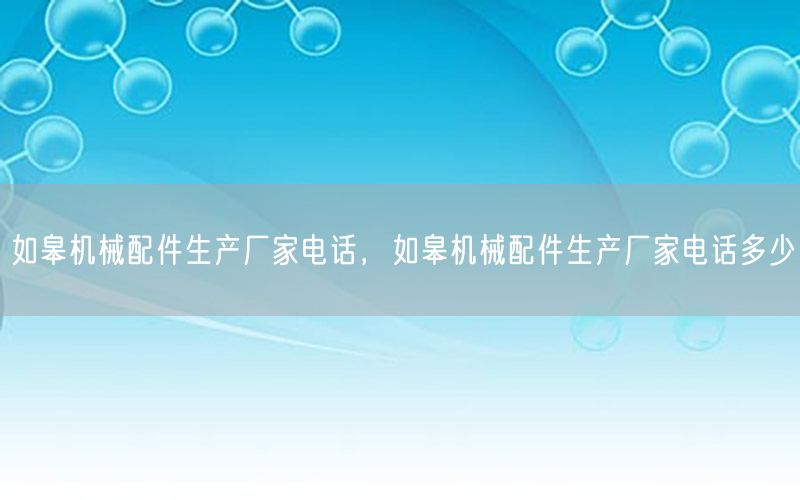 如皋机械配件生产厂家电话，如皋机械配件生产厂家电话多少