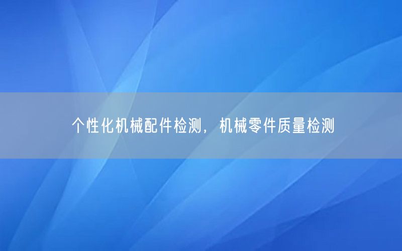 个性化机械配件检测，机械零件质量检测