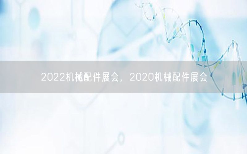 2022机械配件展会，2020机械配件展会