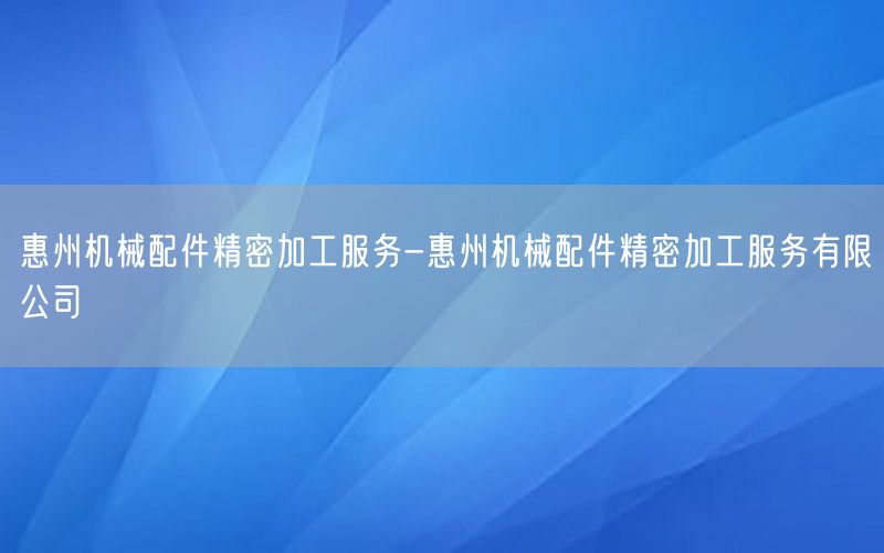 惠州机械配件精密加工服务-惠州机械配件精密加工服务有限公司