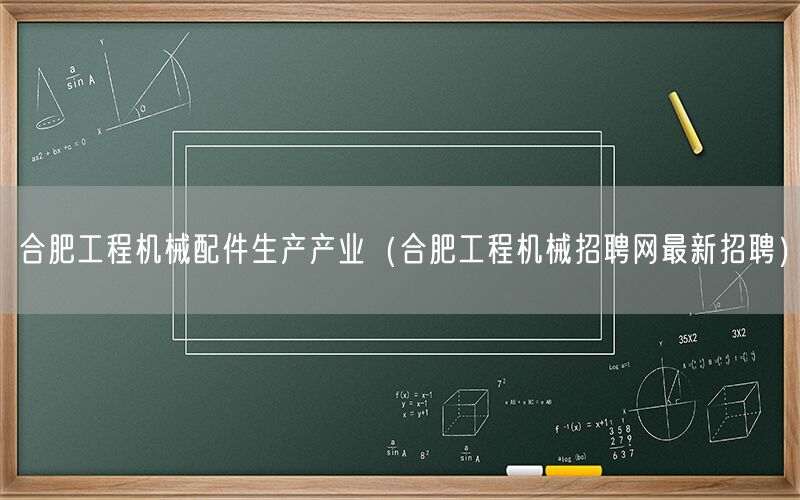 合肥工程机械配件生产产业（合肥工程机械招聘网最新招聘）