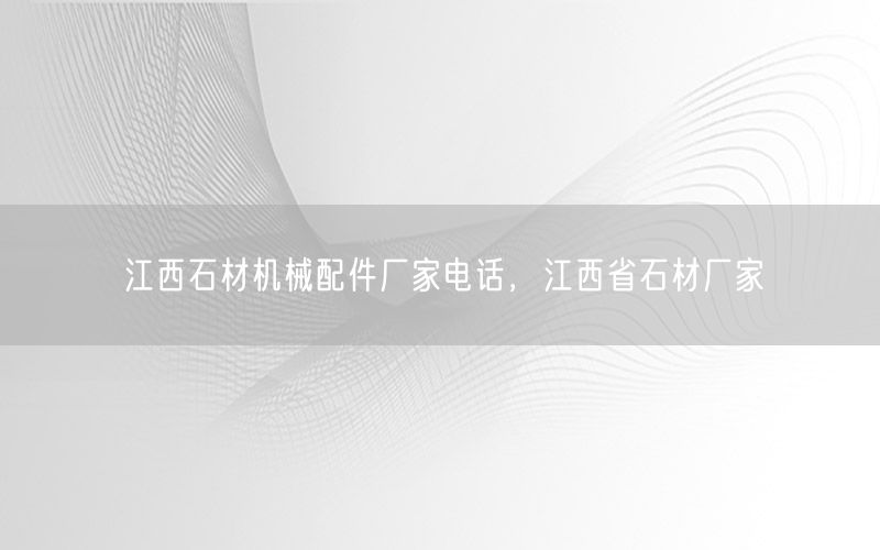 江西石材机械配件厂家电话，江西省石材厂家