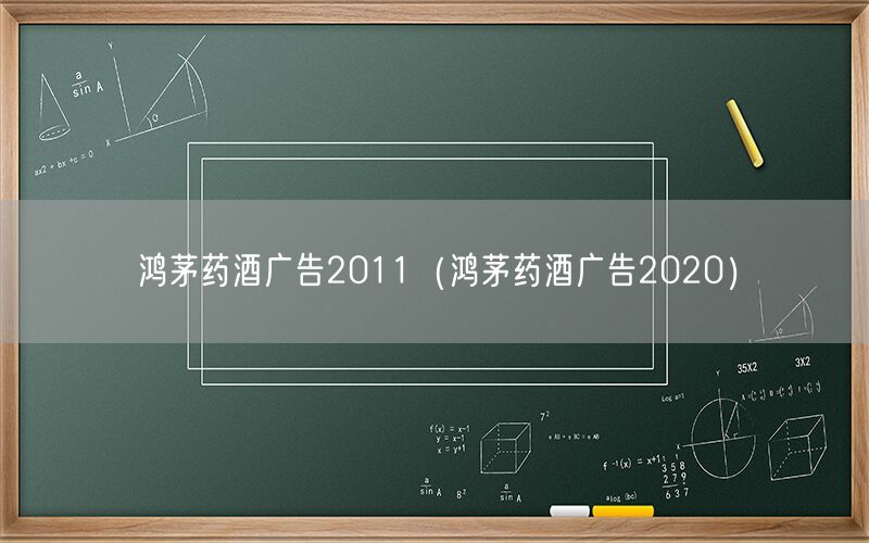 鸿茅药酒广告2011（鸿茅药酒广告2020）