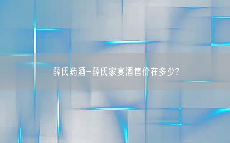 薛氏药酒-薛氏家宴酒售价在多少?