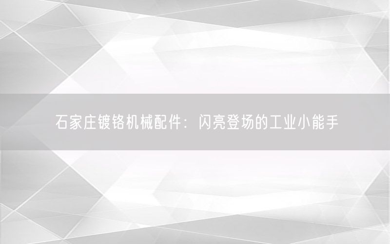 石家庄镀铬机械配件：闪亮登场的工业小能手