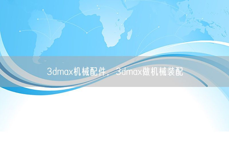 3dmax机械配件，3dmax做机械装配