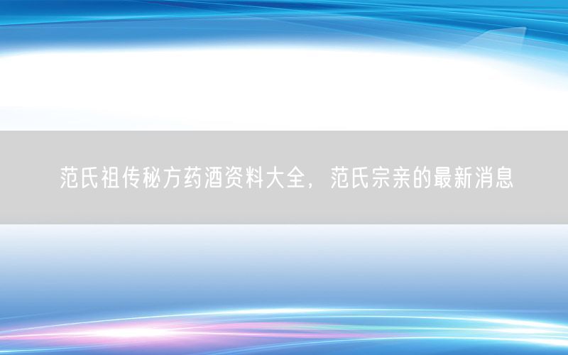 范氏祖传秘方药酒资料大全，范氏宗亲的最新消息