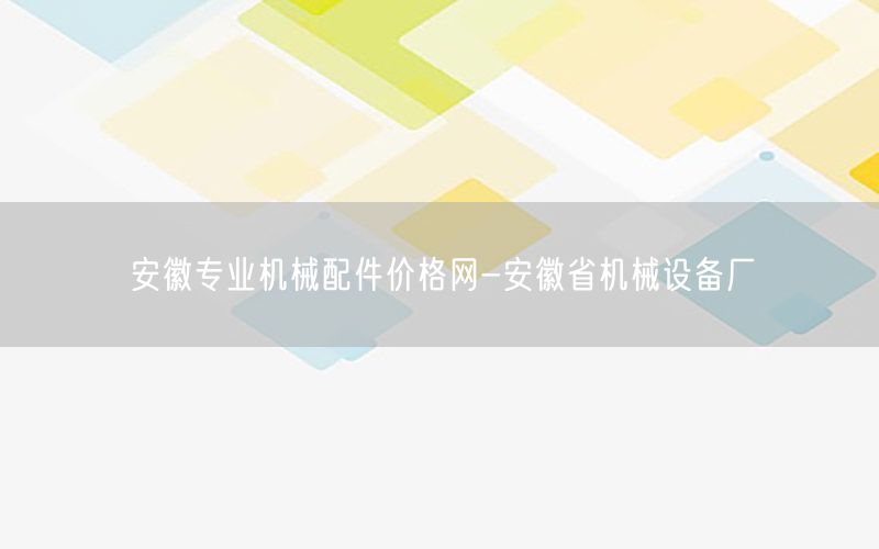 安徽专业机械配件价格网-安徽省机械设备厂