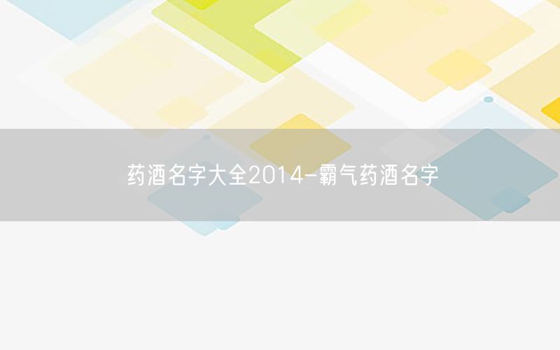 药酒名字大全2014-霸气药酒名字