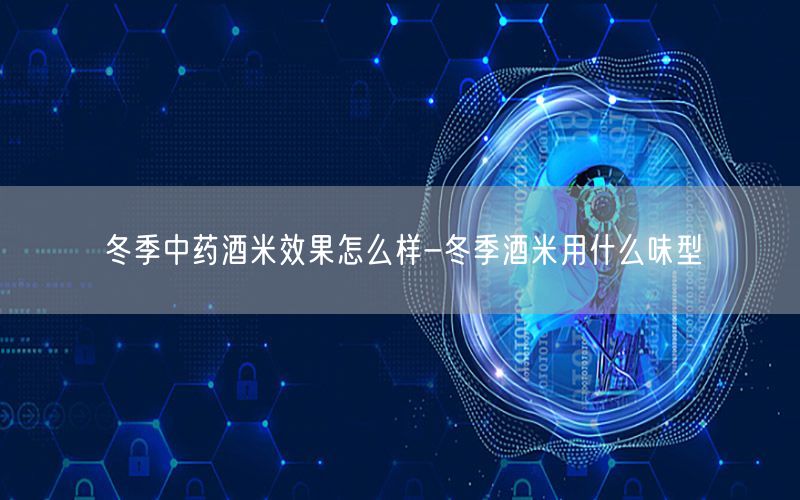 冬季中药酒米效果怎么样-冬季酒米用什么味型