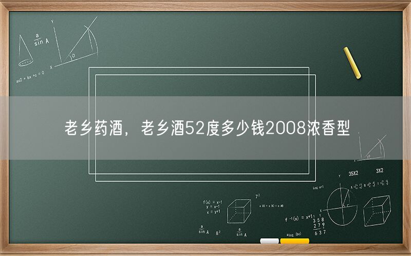 老乡药酒，老乡酒52度多少钱2008浓香型