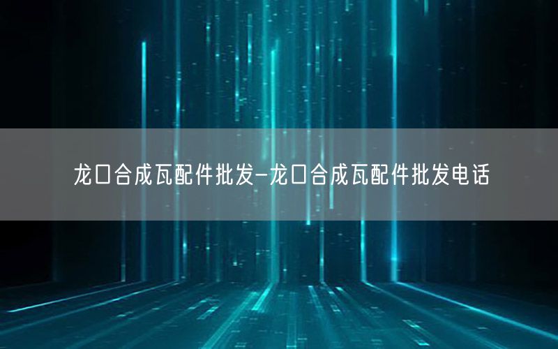 龙口合成瓦配件批发-龙口合成瓦配件批发电话