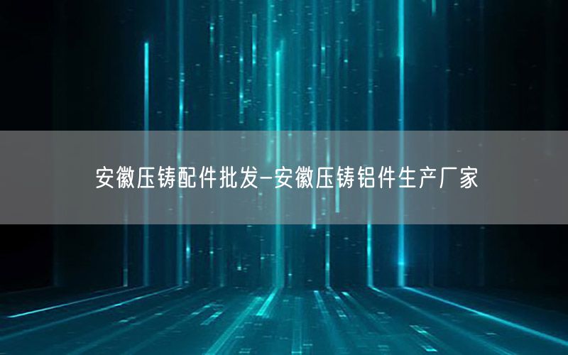 安徽压铸配件批发-安徽压铸铝件生产厂家