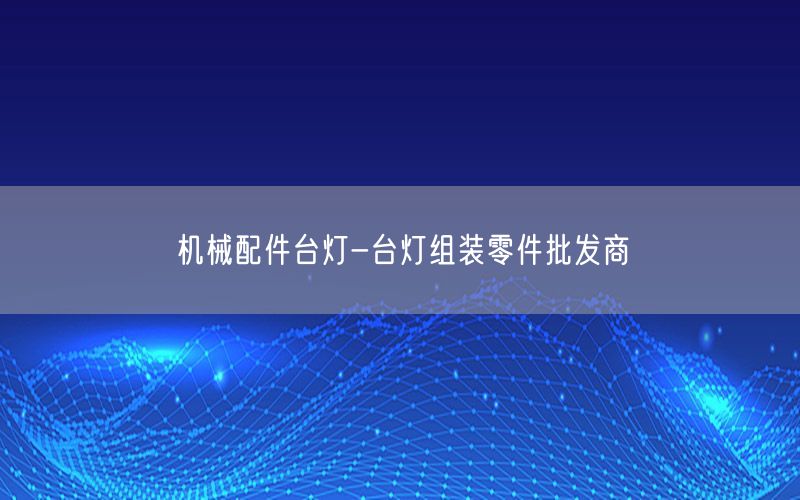 机械配件台灯-台灯组装零件批发商