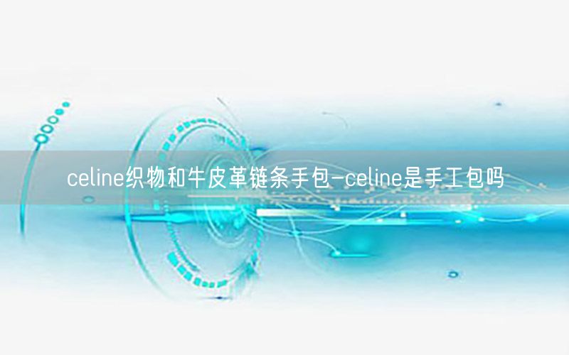 celine织物和牛皮革链条手包-celine是手工包吗