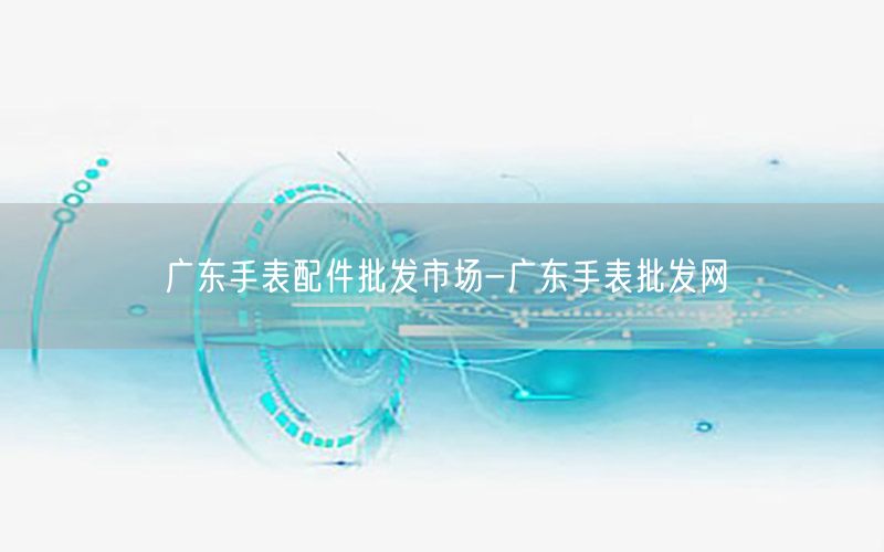 广东手表配件批发市场-广东手表批发网