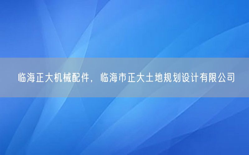 临海正大机械配件，临海市正大土地规划设计有限公司