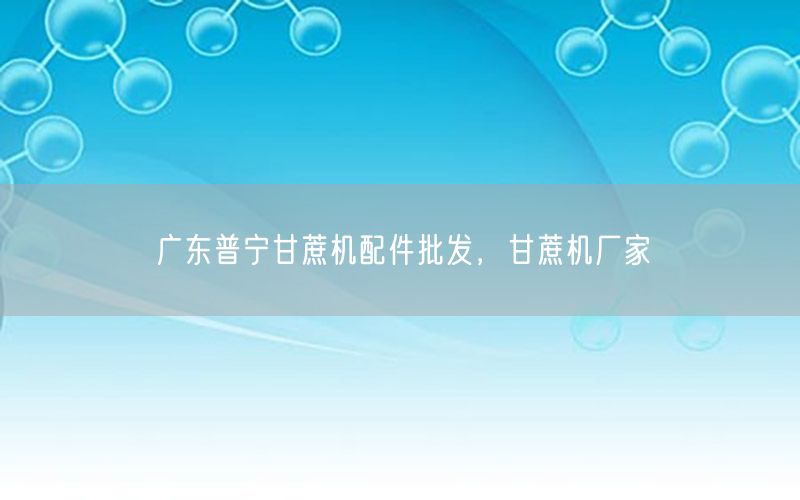 广东普宁甘蔗机配件批发，甘蔗机厂家