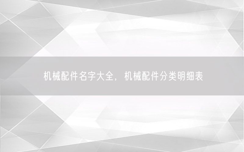 机械配件名字大全，机械配件分类明细表