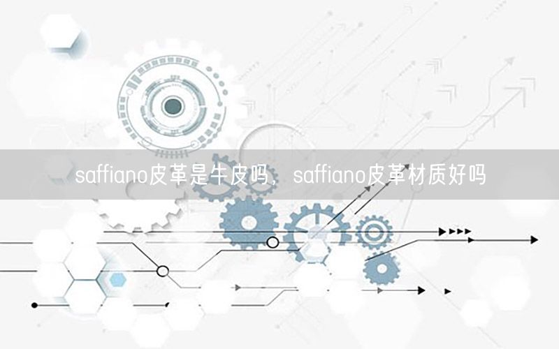 saffiano皮革是牛皮吗，saffiano皮革材质好吗